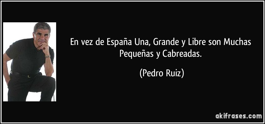 En vez de España Una, Grande y Libre son Muchas Pequeñas y Cabreadas. (Pedro Ruiz)