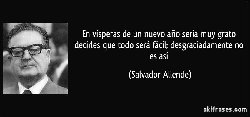 En vísperas de un nuevo año sería muy grato decirles que todo será fácil; desgraciadamente no es así (Salvador Allende)