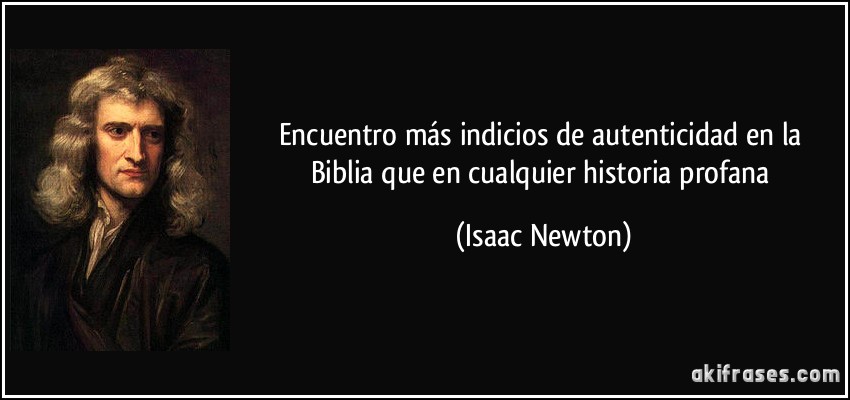 Encuentro más indicios de autenticidad en la Biblia que en cualquier historia profana (Isaac Newton)