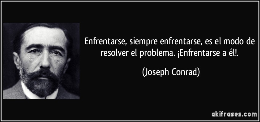 Enfrentarse, siempre enfrentarse, es el modo de resolver el problema. ¡Enfrentarse a él!. (Joseph Conrad)