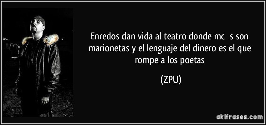 Enredos dan vida al teatro donde mc ́s son marionetas y el lenguaje del dinero es el que rompe a los poetas (ZPU)