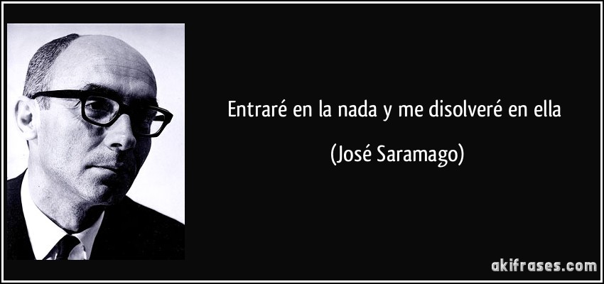 Entraré en la nada y me disolveré en ella (José Saramago)