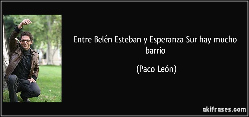 Entre Belén Esteban y Esperanza Sur hay mucho barrio (Paco León)