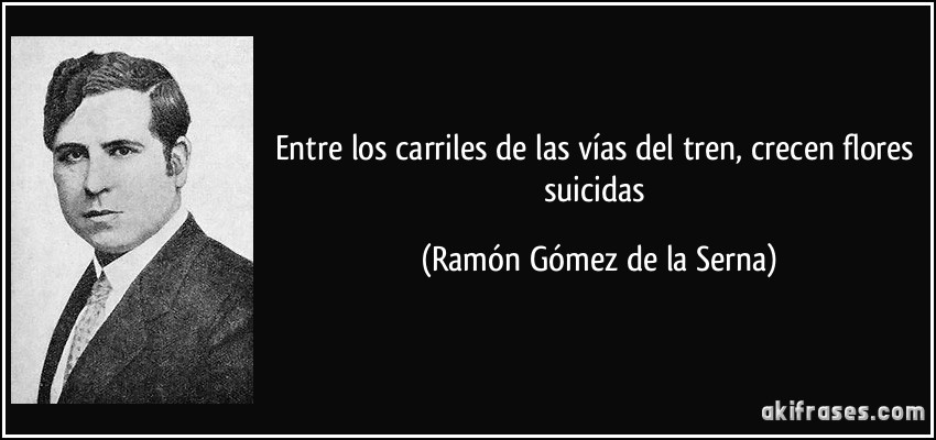 Entre los carriles de las vías del tren, crecen flores suicidas (Ramón Gómez de la Serna)