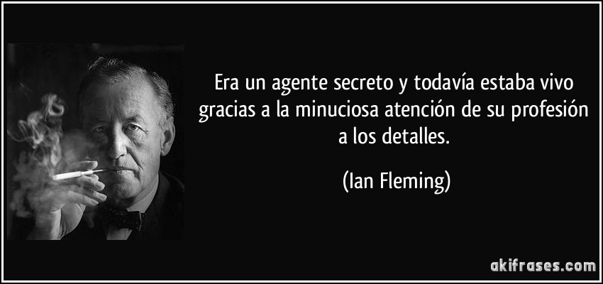 Era un agente secreto y todavía estaba vivo gracias a la minuciosa atención de su profesión a los detalles. (Ian Fleming)