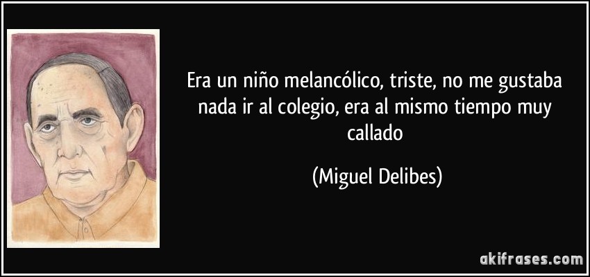 Era un niño melancólico, triste, no me gustaba nada ir al colegio, era al mismo tiempo muy callado (Miguel Delibes)