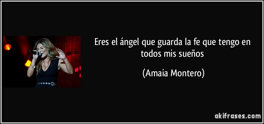 Eres el ángel que guarda la fe que tengo en todos mis sueños (Amaia Montero)