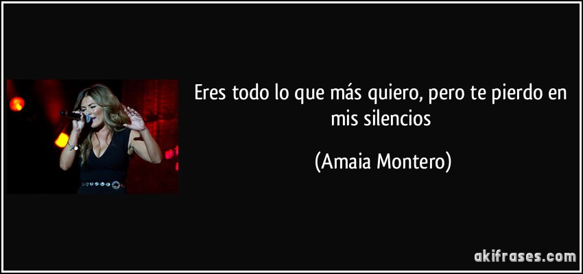 Eres todo lo que más quiero, pero te pierdo en mis silencios (Amaia Montero)