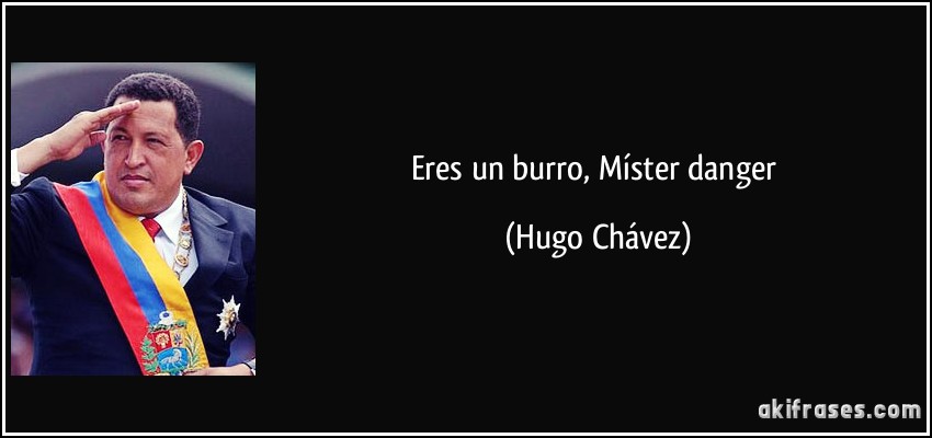 Eres un burro, Míster danger (Hugo Chávez)