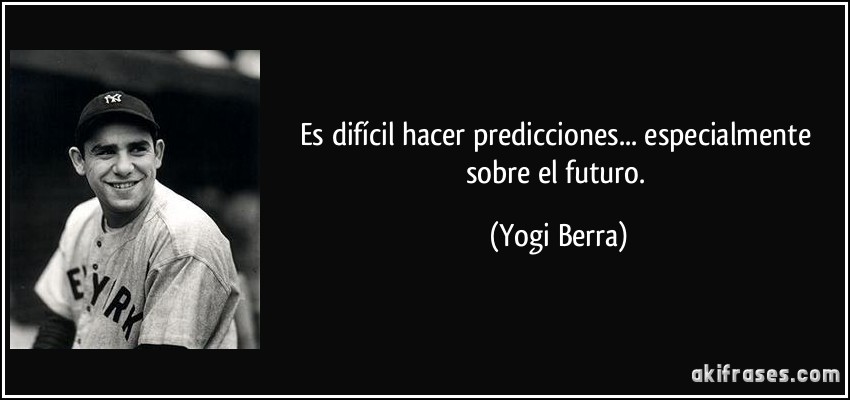 Es difícil hacer predicciones... especialmente sobre el futuro. (Yogi Berra)