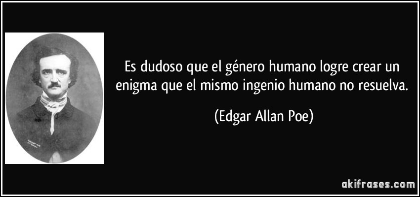 Es dudoso que el género humano logre crear un enigma que el mismo ingenio humano no resuelva. (Edgar Allan Poe)