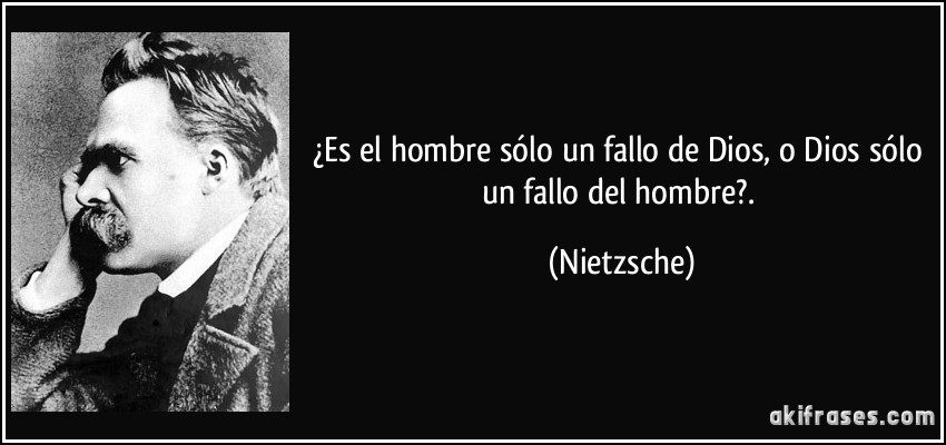 ¿Es el hombre sólo un fallo de Dios, o Dios sólo un fallo del hombre?. (Nietzsche)