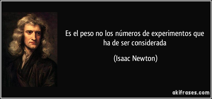 Es el peso no los números de experimentos que ha de ser considerada (Isaac Newton)