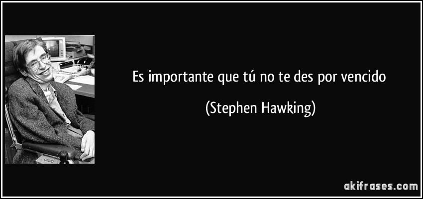 Es importante que tú no te des por vencido (Stephen Hawking)