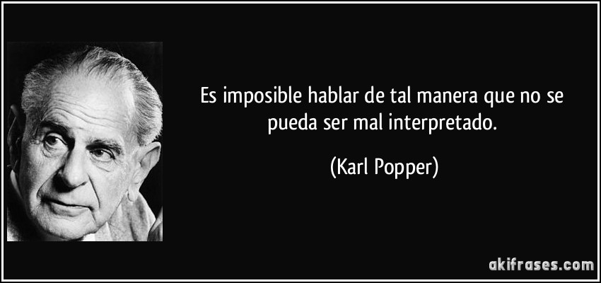 Es imposible hablar de tal manera que no se pueda ser mal interpretado. (Karl Popper)