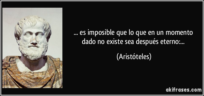 ... es imposible que lo que en un momento dado no existe sea después eterno:... (Aristóteles)