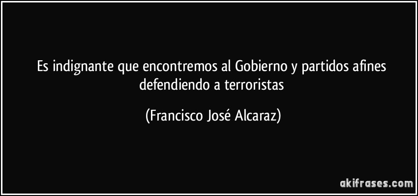 Es indignante que encontremos al Gobierno y partidos afines defendiendo a terroristas (Francisco José Alcaraz)