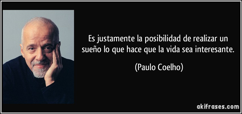 Es justamente la posibilidad de realizar un sueño lo que hace que la vida sea interesante. (Paulo Coelho)
