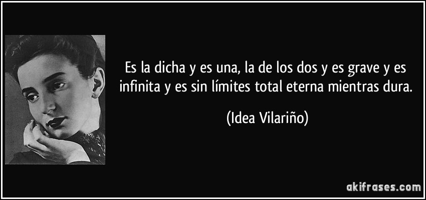 Es la dicha y es una, la de los dos y es grave y es infinita y es sin límites total eterna mientras dura. (Idea Vilariño)