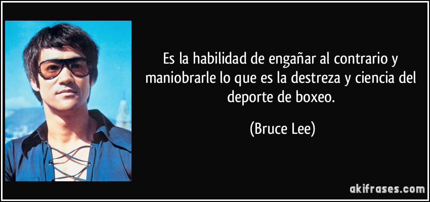 Es la habilidad de engañar al contrario y maniobrarle lo que es la destreza y ciencia del deporte de boxeo. (Bruce Lee)