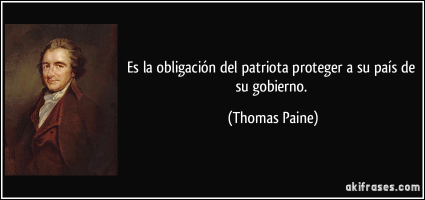 Es la obligación del patriota proteger a su país de su gobierno. (Thomas Paine)