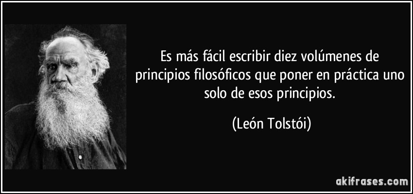 Es más fácil escribir diez volúmenes de principios filosóficos que poner en práctica uno solo de esos principios. (León Tolstói)