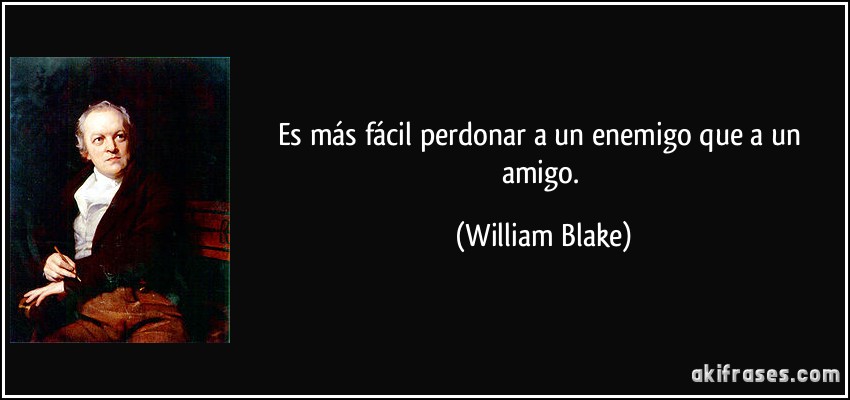 Es más fácil perdonar a un enemigo que a un amigo. (William Blake)