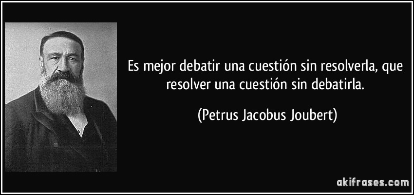 Es mejor debatir una cuestión sin resolverla, que resolver una cuestión sin debatirla. (Petrus Jacobus Joubert)