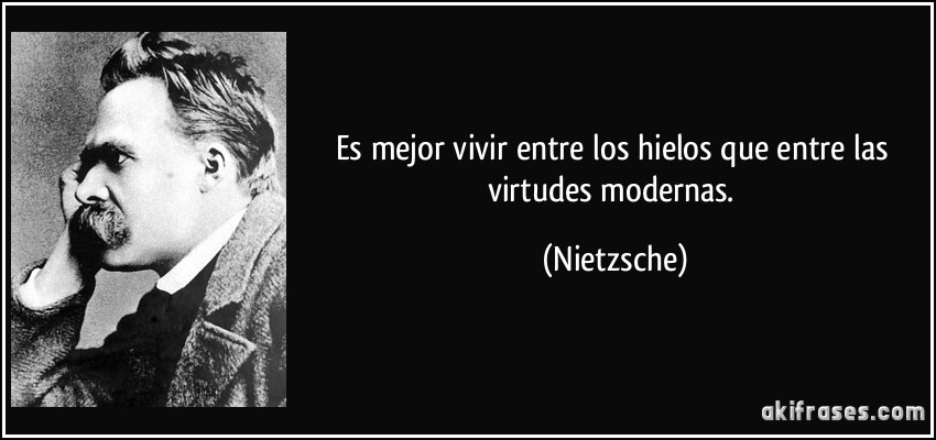 Es mejor vivir entre los hielos que entre las virtudes modernas. (Nietzsche)