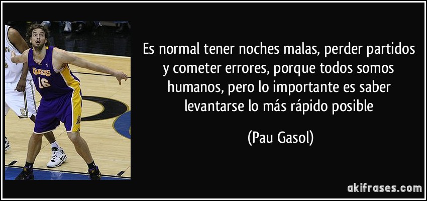 Es normal tener noches malas, perder partidos y cometer errores, porque todos somos humanos, pero lo importante es saber levantarse lo más rápido posible (Pau Gasol)