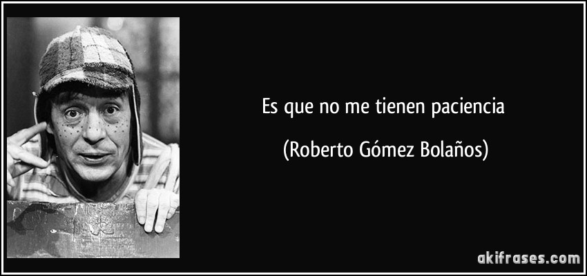 Es que no me tienen paciencia (Roberto Gómez Bolaños)