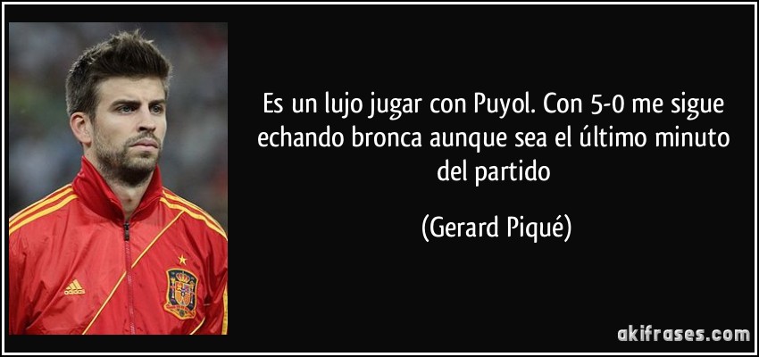 Es un lujo jugar con Puyol. Con 5-0 me sigue echando bronca aunque sea el último minuto del partido (Gerard Piqué)