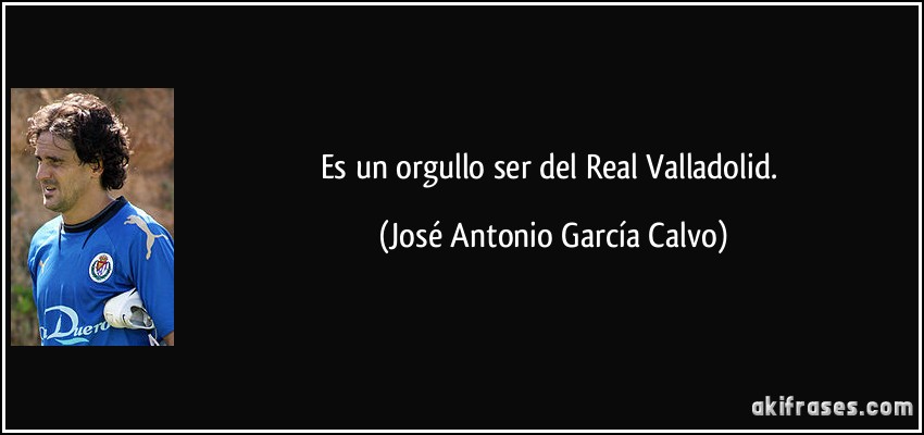 Es un orgullo ser del Real Valladolid. (José Antonio García Calvo)