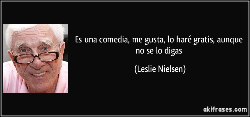 Es una comedia, me gusta, lo haré gratis, aunque no se lo digas (Leslie Nielsen)