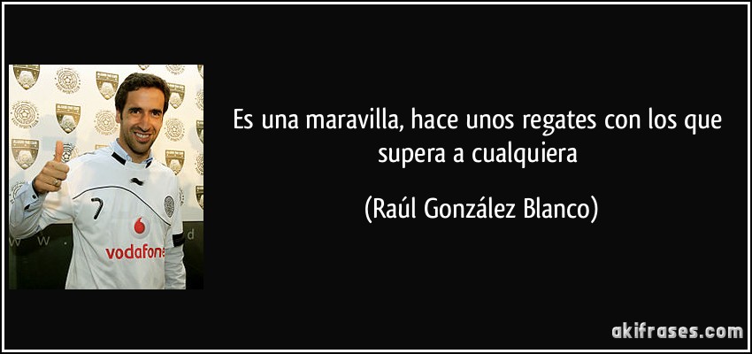 Es una maravilla, hace unos regates con los que supera a cualquiera (Raúl González Blanco)