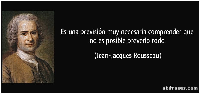 Es una previsión muy necesaria comprender que no es posible preverlo todo (Jean-Jacques Rousseau)
