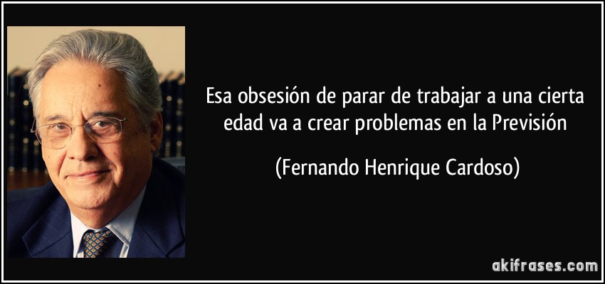 Esa obsesión de parar de trabajar a una cierta edad va a crear problemas en la Previsión (Fernando Henrique Cardoso)