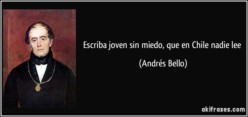 Escriba joven sin miedo, que en Chile nadie lee (Andrés Bello)