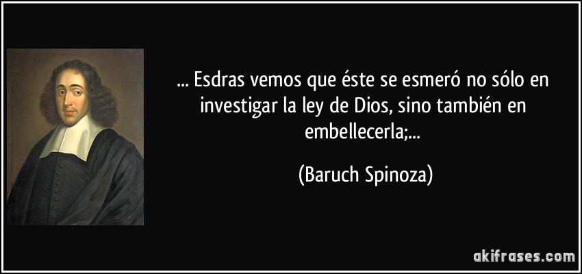 ... Esdras vemos que éste se esmeró no sólo en investigar la ley de Dios, sino también en embellecerla;... (Baruch Spinoza)