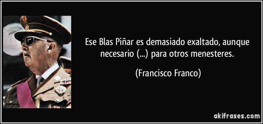 Ese Blas Piñar es demasiado exaltado, aunque necesario (...) para otros menesteres. (Francisco Franco)