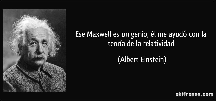 Ese Maxwell es un genio, él me ayudó con la teoría de la relatividad (Albert Einstein)