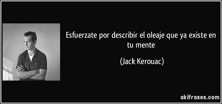 Esfuerzate por describir el oleaje que ya existe en tu mente (Jack Kerouac)