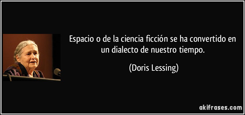 Espacio o de la ciencia ficción se ha convertido en un dialecto de nuestro tiempo. (Doris Lessing)