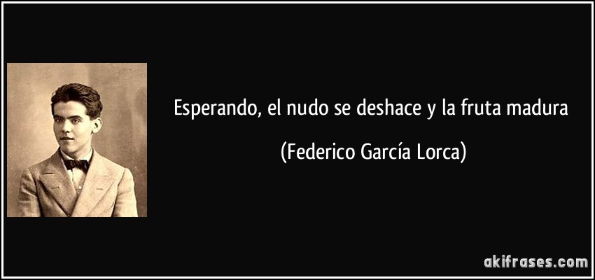 Esperando, el nudo se deshace y la fruta madura (Federico García Lorca)
