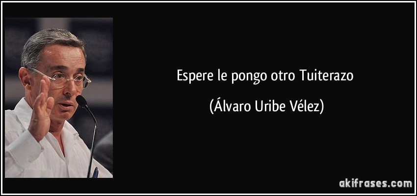 Espere le pongo otro Tuiterazo (Álvaro Uribe Vélez)
