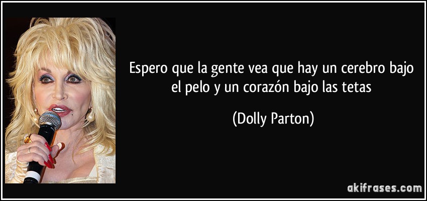 Espero que la gente vea que hay un cerebro bajo el pelo y un corazón bajo las tetas (Dolly Parton)