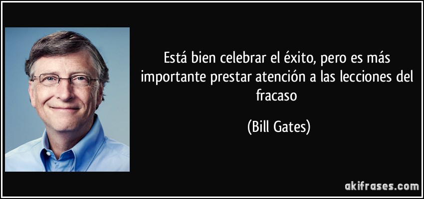 Está bien celebrar el éxito, pero es más importante prestar atención a las lecciones del fracaso (Bill Gates)