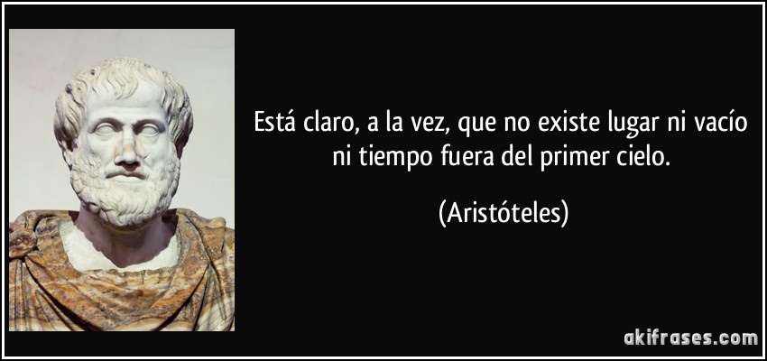 Está claro, a la vez, que no existe lugar ni vacío ni tiempo fuera del primer cielo. (Aristóteles)