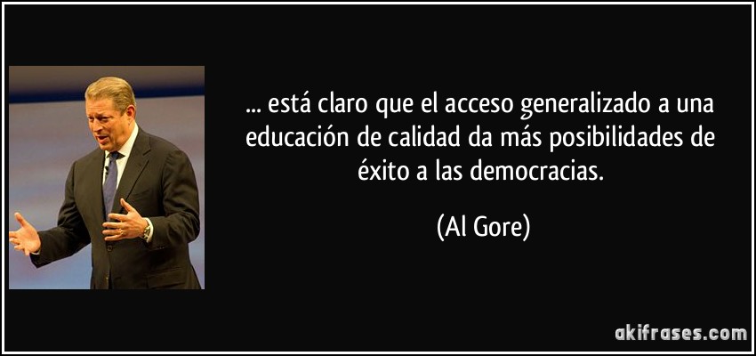 ... está claro que el acceso generalizado a una educación de calidad da más posibilidades de éxito a las democracias. (Al Gore)