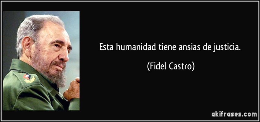 Esta humanidad tiene ansias de justicia. (Fidel Castro)
